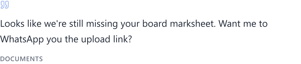 Documents — “Looks like we're still missing your board marksheet. Want me to WhatsApp you the upload link?”